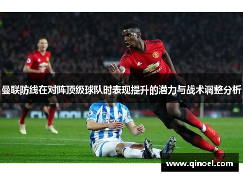 曼联防线在对阵顶级球队时表现提升的潜力与战术调整分析