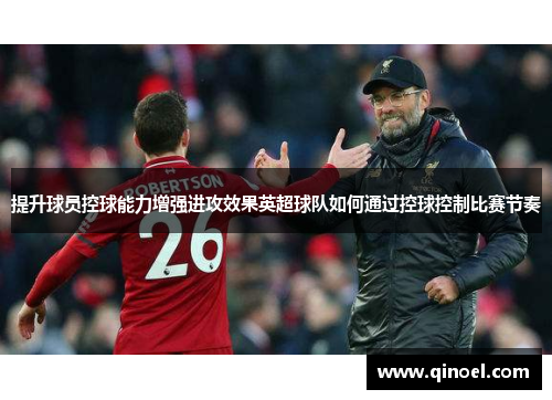 提升球员控球能力增强进攻效果英超球队如何通过控球控制比赛节奏