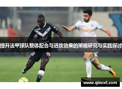 提升法甲球队整体配合与进攻效果的策略研究与实践探讨