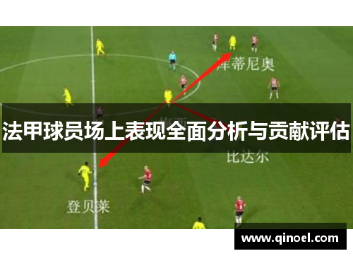 法甲球员场上表现全面分析与贡献评估