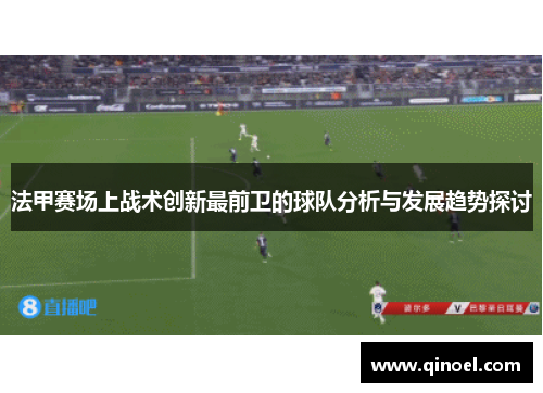 法甲赛场上战术创新最前卫的球队分析与发展趋势探讨