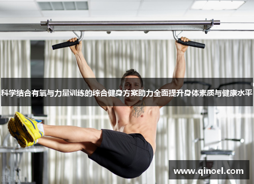 科学结合有氧与力量训练的综合健身方案助力全面提升身体素质与健康水平