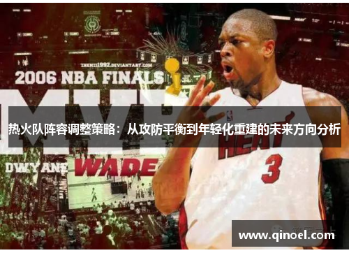 热火队阵容调整策略：从攻防平衡到年轻化重建的未来方向分析