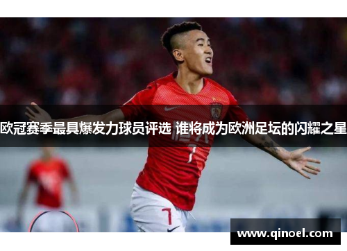 欧冠赛季最具爆发力球员评选 谁将成为欧洲足坛的闪耀之星